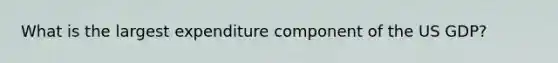 What is the largest expenditure component of the US GDP?