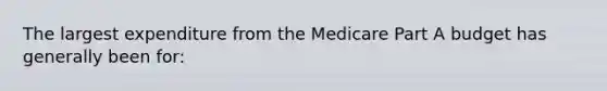 The largest expenditure from the Medicare Part A budget has generally been for: