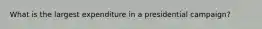What is the largest expenditure in a presidential campaign?