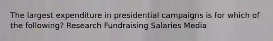 The largest expenditure in presidential campaigns is for which of the following? Research Fundraising Salaries Media