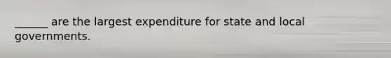 ______ are the largest expenditure for state and local governments.