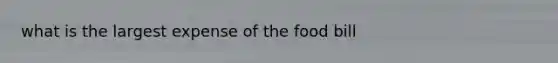 what is the largest expense of the food bill