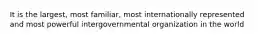 It is the largest, most familiar, most internationally represented and most powerful intergovernmental organization in the world