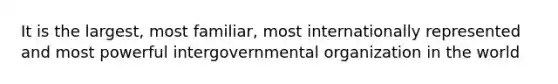 It is the largest, most familiar, most internationally represented and most powerful intergovernmental organization in the world