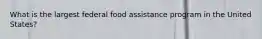 What is the largest federal food assistance program in the United States?