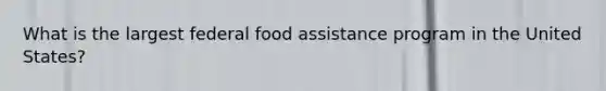 What is the largest federal food assistance program in the United States?