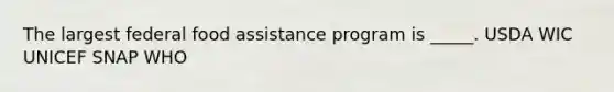 The largest federal food assistance program is _____.​ ​USDA ​WIC ​UNICEF ​SNAP ​WHO