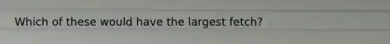 Which of these would have the largest fetch?