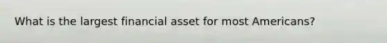 What is the largest financial asset for most Americans?