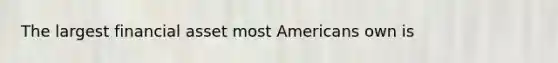 The largest financial asset most Americans own is