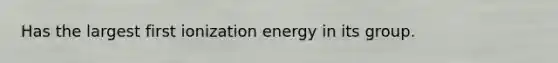 Has the largest first ionization energy in its group.