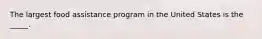 The largest food assistance program in the United States is the _____.