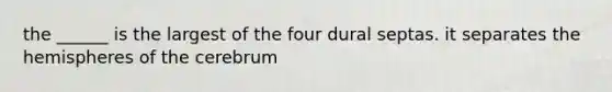 the ______ is the largest of the four dural septas. it separates the hemispheres of the cerebrum