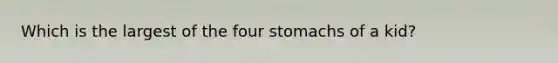 Which is the largest of the four stomachs of a kid?