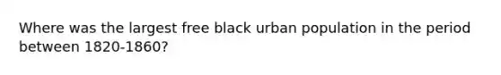 Where was the largest free black urban population in the period between 1820-1860?