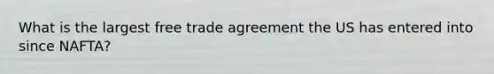 What is the largest free trade agreement the US has entered into since NAFTA?