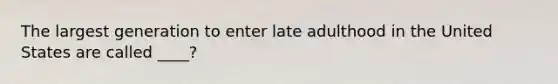 The largest generation to enter late adulthood in the United States are called ____?