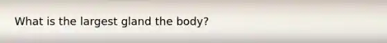 What is the largest gland the body?