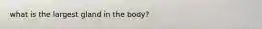 what is the largest gland in the body?