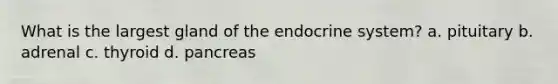 What is the largest gland of the endocrine system? a. pituitary b. adrenal c. thyroid d. pancreas