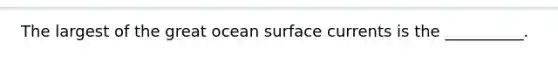 The largest of the great ocean surface currents is the __________.