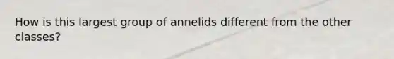 How is this largest group of annelids different from the other classes?