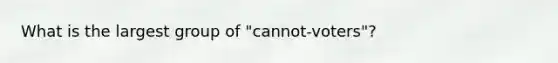 What is the largest group of "cannot-voters"?