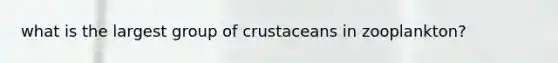 what is the largest group of crustaceans in zooplankton?