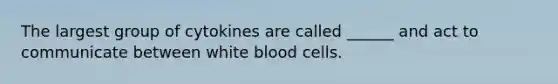 The largest group of cytokines are called ______ and act to communicate between white blood cells.