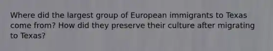 Where did the largest group of European immigrants to Texas come from? How did they preserve their culture after migrating to Texas?