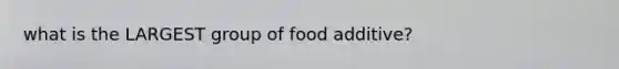 what is the LARGEST group of food additive?