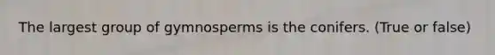 The largest group of gymnosperms is the conifers. (True or false)