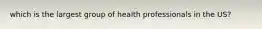 which is the largest group of health professionals in the US?