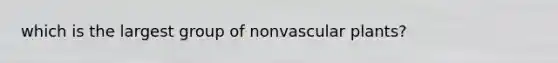 which is the largest group of non<a href='https://www.questionai.com/knowledge/kbaUXKuBoK-vascular-plants' class='anchor-knowledge'>vascular plants</a>?