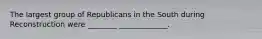 The largest group of Republicans in the South during Reconstruction were ________ _____________.