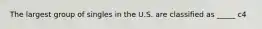 The largest group of singles in the U.S. are classified as _____ c4