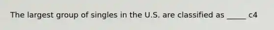 The largest group of singles in the U.S. are classified as _____ c4