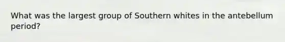 What was the largest group of Southern whites in the antebellum period?