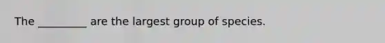 The _________ are the largest group of species.