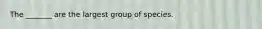 The _______ are the largest group of species.