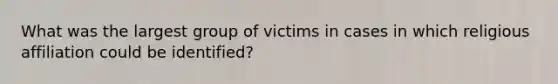 What was the largest group of victims in cases in which religious affiliation could be identified?