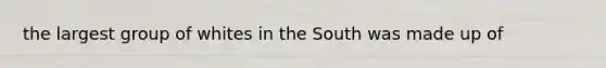 the largest group of whites in the South was made up of