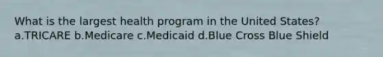 What is the largest health program in the United States? a.TRICARE b.Medicare c.Medicaid d.Blue Cross Blue Shield