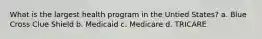 What is the largest health program in the Untied States? a. Blue Cross Clue Shield b. Medicaid c. Medicare d. TRICARE