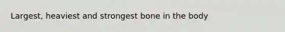 Largest, heaviest and strongest bone in the body