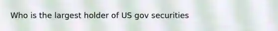 Who is the largest holder of US gov securities