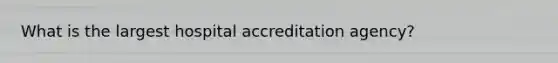 What is the largest hospital accreditation agency?