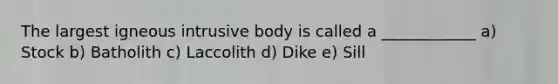 The largest igneous intrusive body is called a ____________ a) Stock b) Batholith c) Laccolith d) Dike e) Sill