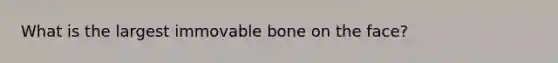 What is the largest immovable bone on the face?