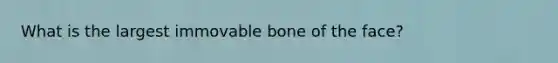 What is the largest immovable bone of the face?